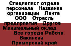 Специалист отдела персонала › Название организации ­ Лента, ООО › Отрасль предприятия ­ Другое › Минимальный оклад ­ 20 900 - Все города Работа » Вакансии   . Приморский край,Партизанск г.